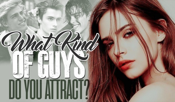 What Kind Of Guys Do You Attract?