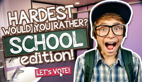 The Hardest “Would You Rather…?”: SCHOOL EDITION!