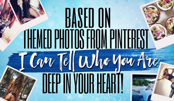 Based On Pinterest’s Themed Photos, I Can Tell Who You Are Deep In Your Heart!