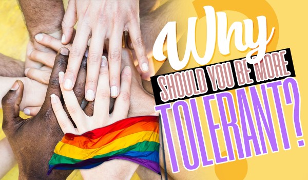 Why Should You Be More Tolerant?