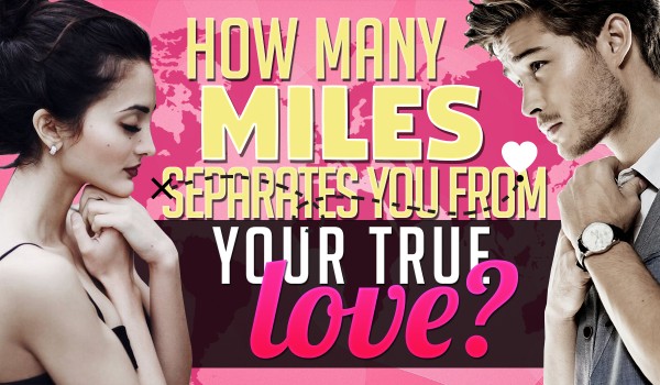 How Many Miles Separates You From Your True Love?