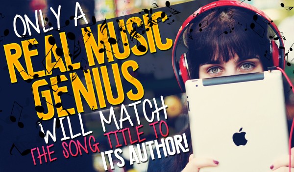 Only A Real Music GENIUS Will Match The Song Title To Its Author!