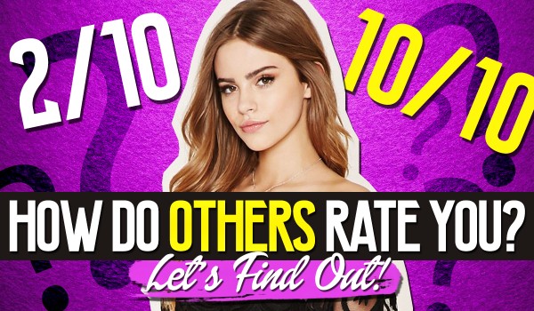 Are You More 2/10 Or 10/10? – How Do Other People Rate You?
