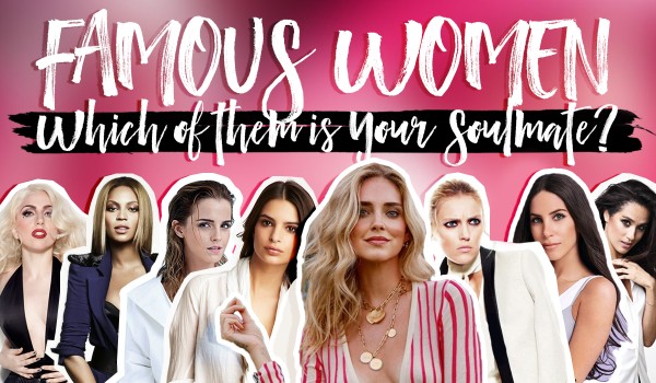 Which Famous Woman Do You Have The Most In Common With?