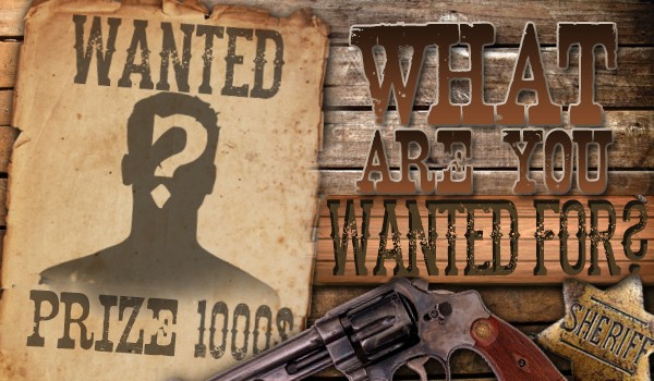 WANTED! What are you wanted for?