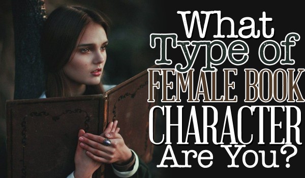 What Type Of Female Book Character Are You?