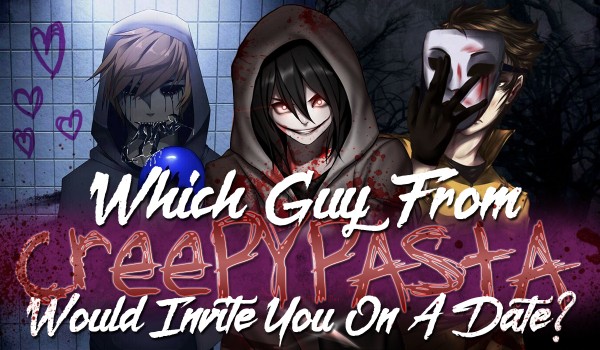 Which Creepypasta Guy Would Invite You On A Date?